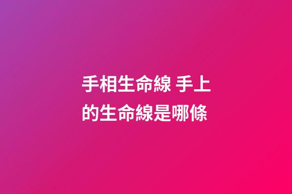 手相生命線 手上的生命線是哪條